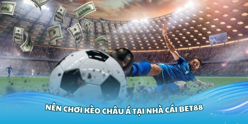 Có nhiều lý do bạn nên chơi kèo châu Á tại nhà cái Bet88